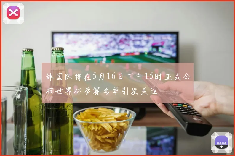 韩国队将在5月16日下午15时正式公布世界杯参赛名单引发关注