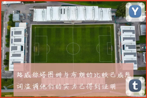 路威称塔图姆与布朗的比较已成陈词滥调他们的实力已得到证明