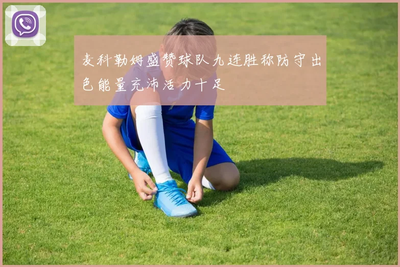 麦科勒姆盛赞球队九连胜称防守出色能量充沛活力十足