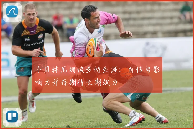 小贝林厄姆谈多特生涯：自信与影响力并存期待长期效力