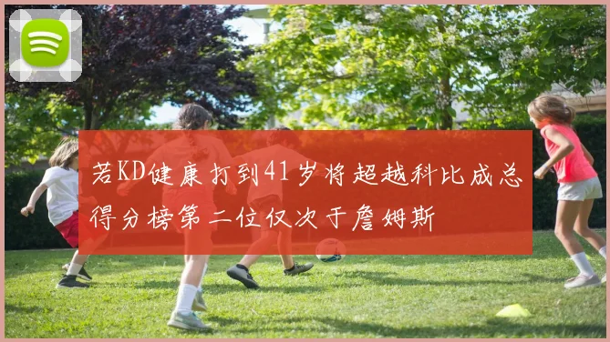 若KD健康打到41岁将超越科比成总得分榜第二位仅次于詹姆斯