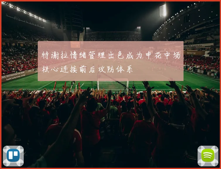 特谢拉情绪管理出色成为申花中场核心连接前后攻防体系